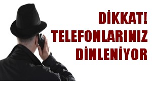 DİKKAT! TELEFONLARINIZ DİNLENİYOR